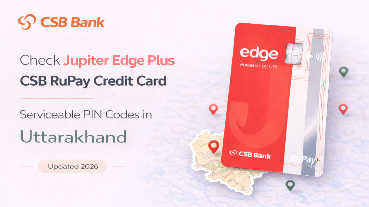 Check Jupiter Edge Plus CSB RuPay Credit Card Serviceable PIN Codes in Uttarakhand (Updated 2026)